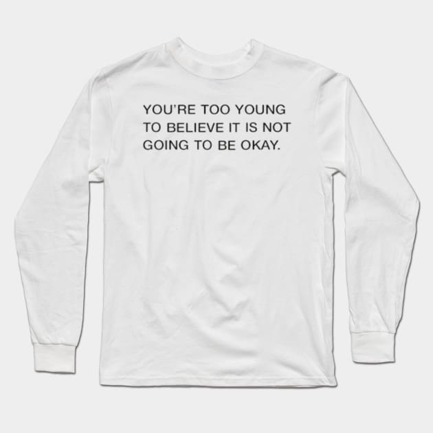 You're Too Young To Believe It Is Not Going To Be Okay Quote Long Sleeve T-Shirt by Switch-Case